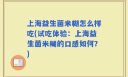 上海益生菌米糊怎么样吃(试吃体验：上海益生菌米糊的口感如何？)