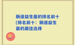 肠道益生菌的排名前十(排名前十：肠道益生菌的最佳选择