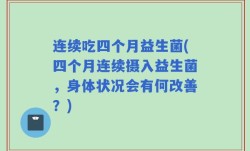 连续吃四个月益生菌(四个月连续摄入益生菌，身体状况会有何改善？)