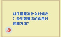 益生菌果冻什么时候吃？益生菌果冻的食用时间和方法？