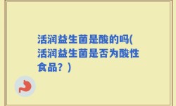活润益生菌是酸的吗(活润益生菌是否为酸性食品？)