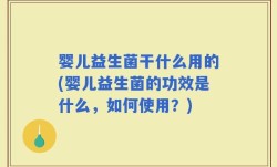 婴儿益生菌干什么用的(婴儿益生菌的功效是什么，如何使用？)