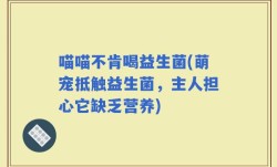 喵喵不肯喝益生菌(萌宠抵触益生菌，主人担心它缺乏营养)