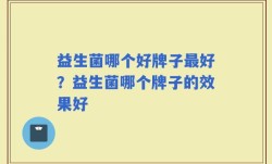 益生菌哪个好牌子最好？益生菌哪个牌子的效果好