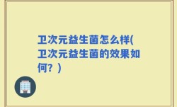 卫次元益生菌怎么样(卫次元益生菌的效果如何？)