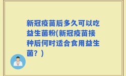 新冠疫苗后多久可以吃益生菌粉(新冠疫苗接种后何时适合食用益生菌？)