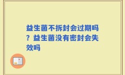 益生菌不拆封会过期吗？益生菌没有密封会失效吗