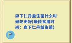 森下仁丹益生菌什么时候吃更好(最佳食用时间：森下仁丹益生菌)