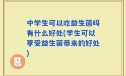 中学生可以吃益生菌吗有什么好处(学生可以享受益生菌带来的好处)
