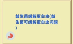益生菌缓解蛋白虫(益生菌可缓解蛋白虫问题)