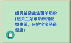纽贝兰朵益生菌羊奶粉(纽贝兰朵羊奶粉搭配益生菌，呵护宝宝肠道健康)