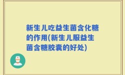 新生儿吃益生菌含化糖的作用(新生儿服益生菌含糖胶囊的好处)