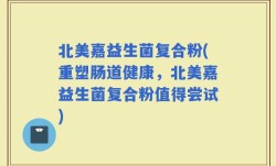 北美嘉益生菌复合粉(重塑肠道健康，北美嘉益生菌复合粉值得尝试)