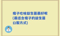 瘦子吃啥益生菌最好呢(最适合瘦子的益生菌口服方式)