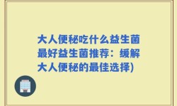 大人便秘吃什么益生菌最好益生菌推荐：缓解大人便秘的最佳选择)
