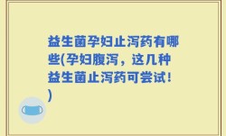 益生菌孕妇止泻药有哪些(孕妇腹泻，这几种益生菌止泻药可尝试！)