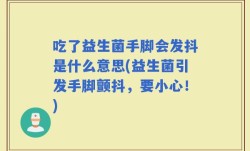 吃了益生菌手脚会发抖是什么意思(益生菌引发手脚颤抖，要小心！)