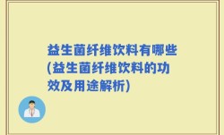 益生菌纤维饮料有哪些(益生菌纤维饮料的功效及用途解析)