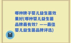 哪种牌子婴儿益生菌效果好(哪种婴儿益生菌品牌最有效？——最佳婴儿益生菌品牌评选)