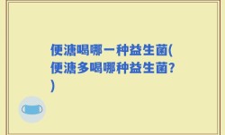 便溏喝哪一种益生菌(便溏多喝哪种益生菌？)