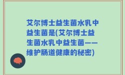艾尔博士益生菌水乳中益生菌是(艾尔博士益生菌水乳中益生菌——维护肠道健康的秘密)