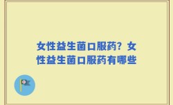 女性益生菌口服药？女性益生菌口服药有哪些