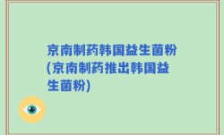 京南制药韩国益生菌粉(京南制药推出韩国益生菌粉)