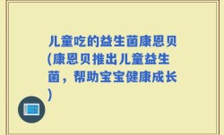 儿童吃的益生菌康恩贝(康恩贝推出儿童益生菌，帮助宝宝健康成长)