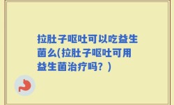拉肚子呕吐可以吃益生菌么(拉肚子呕吐可用益生菌治疗吗？)
