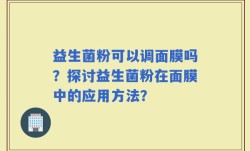 益生菌粉可以调面膜吗？探讨益生菌粉在面膜中的应用方法？
