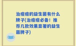 治痘痘的益生菌有什么牌子(治痘痘必备！推荐几款效果显著的益生菌牌子)