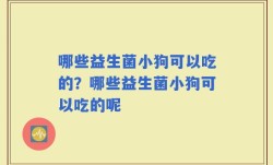 哪些益生菌小狗可以吃的？哪些益生菌小狗可以吃的呢