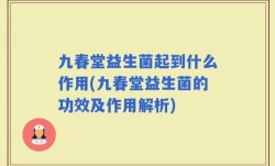 九春堂益生菌起到什么作用(九春堂益生菌的功效及作用解析)