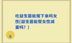 吃益生菌能瘦下来吗女性(益生菌能帮女性减重吗？)