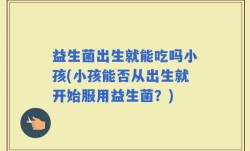 益生菌出生就能吃吗小孩(小孩能否从出生就开始服用益生菌？)