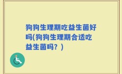 狗狗生理期吃益生菌好吗(狗狗生理期合适吃益生菌吗？)