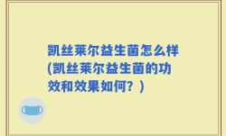 凯丝莱尔益生菌怎么样(凯丝莱尔益生菌的功效和效果如何？)
