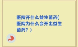 医院开什么益生菌药(医院为什么会开出益生菌药？)