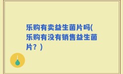 乐购有卖益生菌片吗(乐购有没有销售益生菌片？)