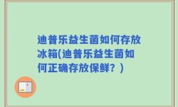 迪普乐益生菌如何存放冰箱(迪普乐益生菌如何正确存放保鲜？)