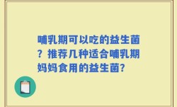 哺乳期可以吃的益生菌？推荐几种适合哺乳期妈妈食用的益生菌？