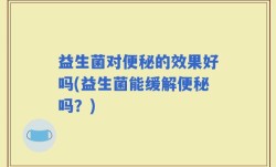 益生菌对便秘的效果好吗(益生菌能缓解便秘吗？)