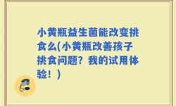 小黄瓶益生菌能改变挑食么(小黄瓶改善孩子挑食问题？我的试用体验！)