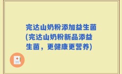 完达山奶粉添加益生菌(完达山奶粉新品添益生菌，更健康更营养)
