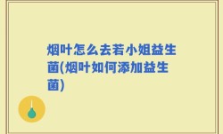 烟叶怎么去若小姐益生菌(烟叶如何添加益生菌)