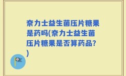 奈力士益生菌压片糖果是药吗(奈力士益生菌压片糖果是否算药品？)