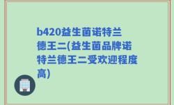 b420益生菌诺特兰德王二(益生菌品牌诺特兰德王二受欢迎程度高)