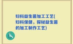妇科益生菌加工工艺(妇科保健，探秘益生菌的加工制作工艺)
