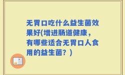 无胃口吃什么益生菌效果好(增进肠道健康，有哪些适合无胃口人食用的益生菌？)