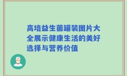 高培益生菌罐装图片大全展示健康生活的美好选择与营养价值